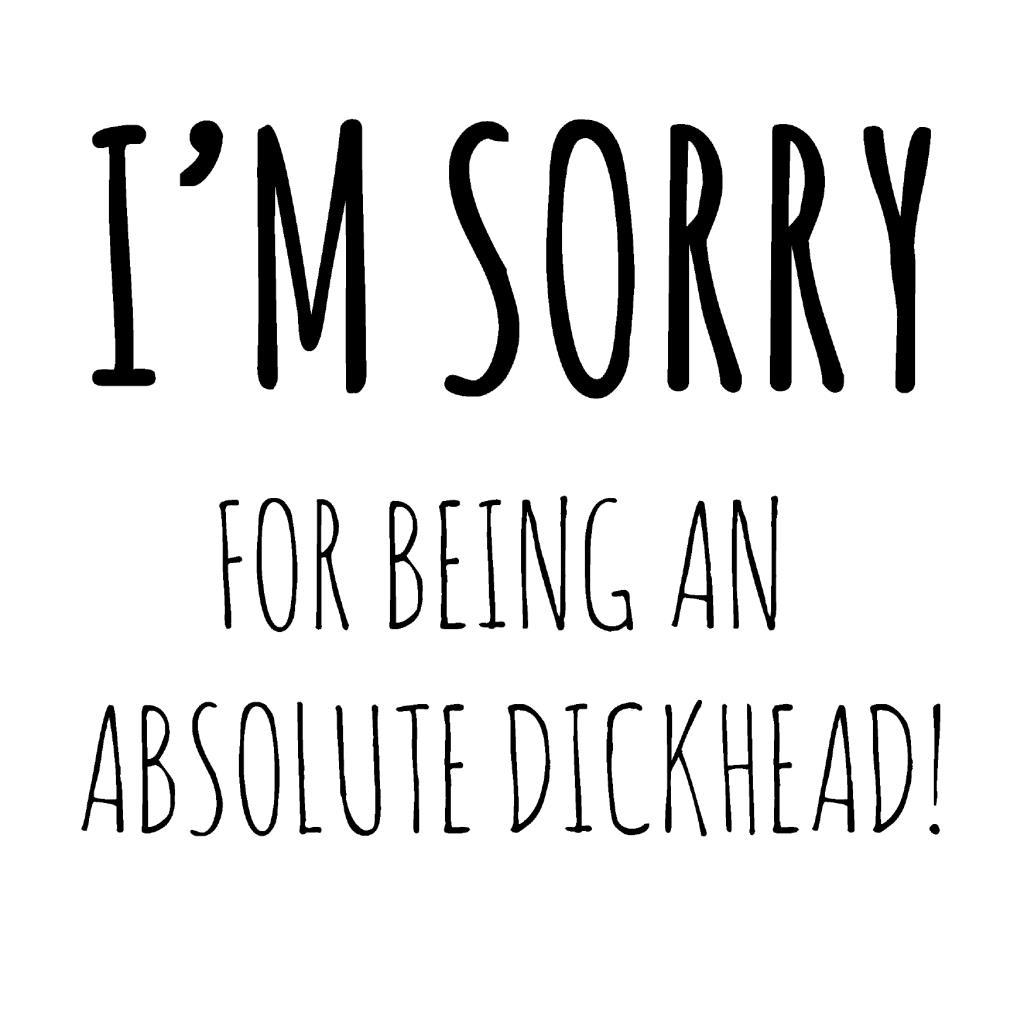 I'm Sorry Card For Being An Absolute Dickhead! Funny Blank Greeting