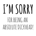 I'm Sorry Card For Being An Absolute Dickhead! Funny Blank Greeting